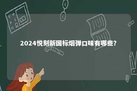 2024悦刻新国标烟弹口味有哪些
？ 